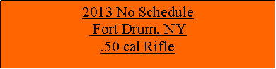 Text Box: 2013 No Schedule Fort Drum, NY.50 cal Rifle