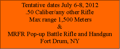 Text Box: Tentative dates July 6-8, 2012.50 Caliber/any other Rifle Max range 1,500 Meters&MRFR Pop-up Battle Rifle and HandgunFort Drum, NY