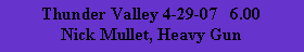 Text Box: Thunder Valley 4-29-07   6.00Nick Mullet, Heavy Gun